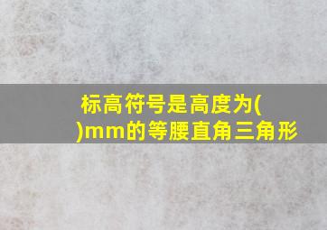 标高符号是高度为( )mm的等腰直角三角形